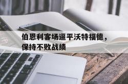 伯恩利客场逼平沃特福德，保持不败战绩的简单介绍