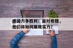 关于德国力争胜利！面对希腊，他们将如何展现实力？的信息