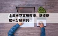 上海申花客场告捷，继续稳居积分榜前列的简单介绍