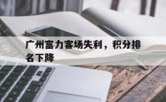 广州富力客场失利，积分排名下降的简单介绍