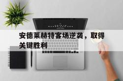 安德莱赫特客场逆袭，取得关键胜利的简单介绍