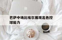 巴萨中场比埃尔展现出色控球能力