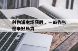 利物浦主场获胜，一鼓作气迎来好局势的简单介绍