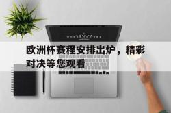欧洲杯赛程安排出炉，精彩对决等您观看