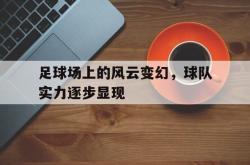 足球场上的风云变幻，球队实力逐步显现的简单介绍