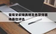 葡萄牙前锋表现出色获得赛场最佳评选的简单介绍