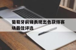 葡萄牙前锋表现出色获得赛场最佳评选的简单介绍