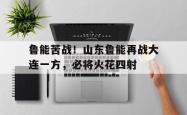 鲁能苦战！山东鲁能再战大连一方，必将火花四射的简单介绍