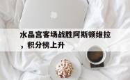 水晶宫客场战胜阿斯顿维拉，积分榜上升的简单介绍