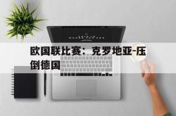 欧国联比赛：克罗地亚-压倒德国的简单介绍