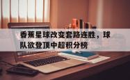 包含香蕉星球改变套路连胜，球队欲登顶中超积分榜的词条