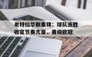 包含老特拉华联集锦：球队连胜收官节奏亢奋，晋级欧冠的词条