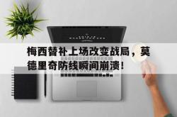 梅西替补上场改变战局，莫德里奇防线瞬间崩溃！