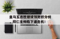 皇马五连胜继续领跑积分榜，拜仁主帅陷下课危机！