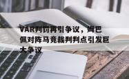 VAR判罚再引争议，姆巴佩对阵马竞裁判判点引发巨大争议
