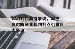 VAR判罚再引争议，姆巴佩对阵马竞裁判判点引发巨大争议