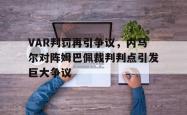 VAR判罚再引争议，内马尔对阵姆巴佩裁判判点引发巨大争议