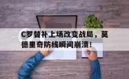 C罗替补上场改变战局，莫德里奇防线瞬间崩溃！过去三年,c罗和莫德里奇对金球奖和世界足球先生实现