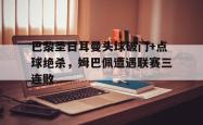 巴黎圣日耳曼头球破门+点球绝杀，姆巴佩遭遇联赛三连败