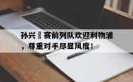 孙兴慜赛前列队欢迎利物浦，尊重对手尽显风度！