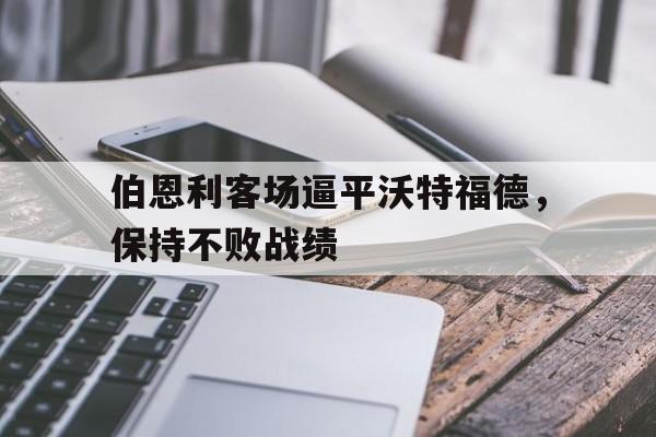 伯恩利客场逼平沃特福德，保持不败战绩的简单介绍
