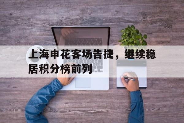 上海申花客场告捷，继续稳居积分榜前列的简单介绍