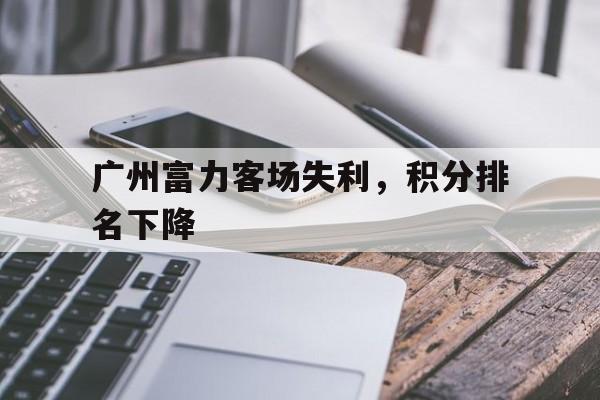 广州富力客场失利，积分排名下降的简单介绍