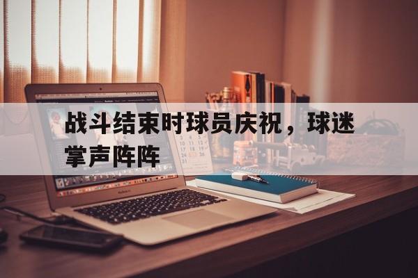 包含战斗结束时球员庆祝，球迷掌声阵阵的词条