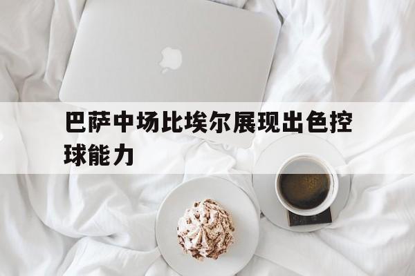 巴萨中场比埃尔展现出色控球能力