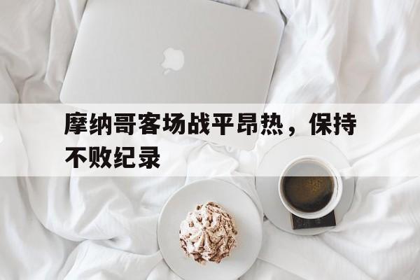 摩纳哥客场战平昂热，保持不败纪录的简单介绍
