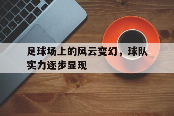 足球场上的风云变幻，球队实力逐步显现的简单介绍