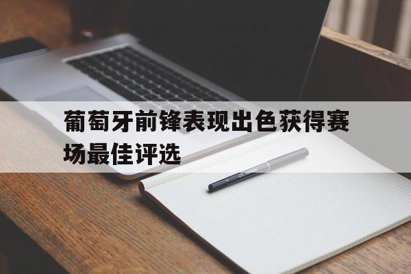 葡萄牙前锋表现出色获得赛场最佳评选的简单介绍