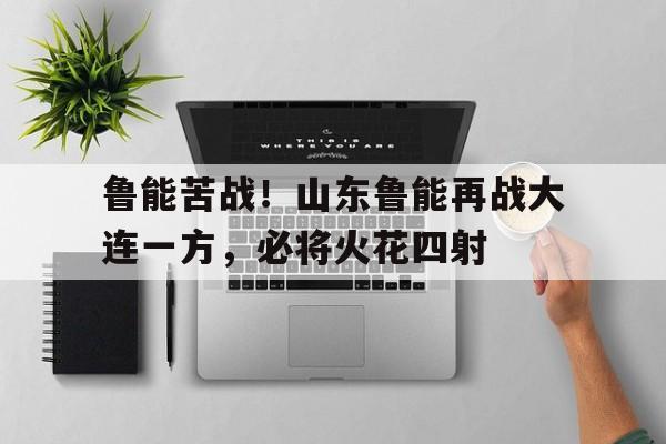 鲁能苦战！山东鲁能再战大连一方，必将火花四射的简单介绍