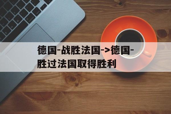 包含德国-战胜法国->德国-胜过法国取得胜利的词条