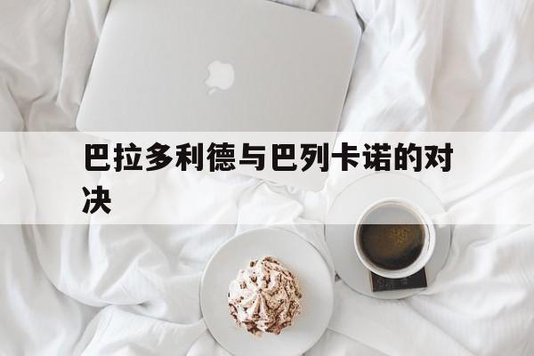 巴拉多利德与巴列卡诺的对决