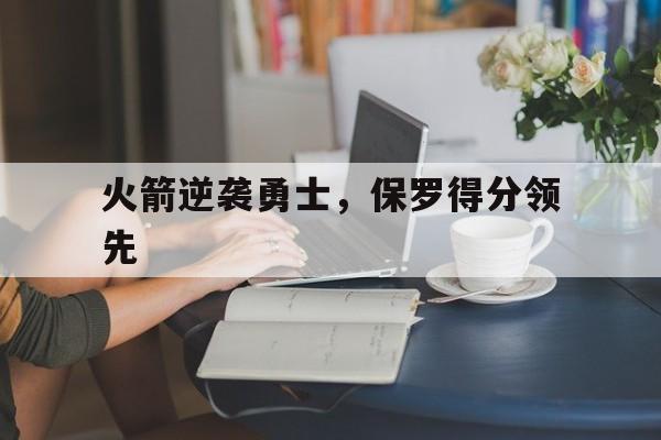 火箭逆袭勇士，保罗得分领先