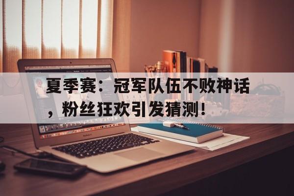 夏季赛：冠军队伍不败神话，粉丝狂欢引发猜测！