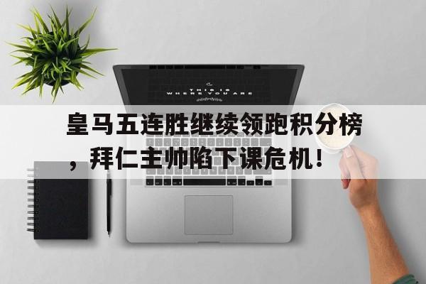 皇马五连胜继续领跑积分榜，拜仁主帅陷下课危机！