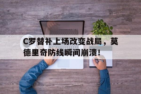 C罗替补上场改变战局，莫德里奇防线瞬间崩溃！过去三年,c罗和莫德里奇对金球奖和世界足球先生实现